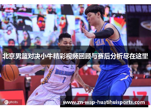 北京男篮对决小牛精彩视频回顾与赛后分析尽在这里