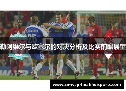 勒阿维尔与欧塞尔的对决分析及比赛前瞻展望