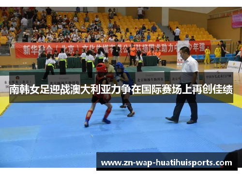 南韩女足迎战澳大利亚力争在国际赛场上再创佳绩