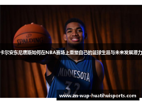 卡尔安东尼唐斯如何在NBA赛场上重塑自己的篮球生涯与未来发展潜力