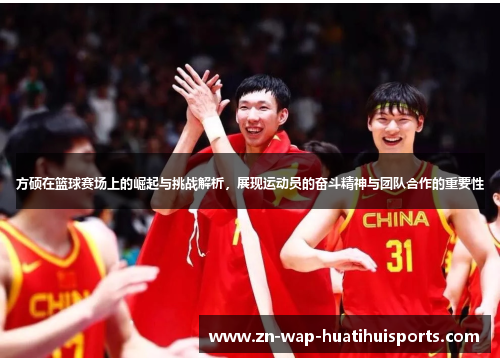 方硕在篮球赛场上的崛起与挑战解析，展现运动员的奋斗精神与团队合作的重要性
