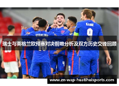 瑞士与英格兰欧预赛对决前瞻分析及双方历史交锋回顾
