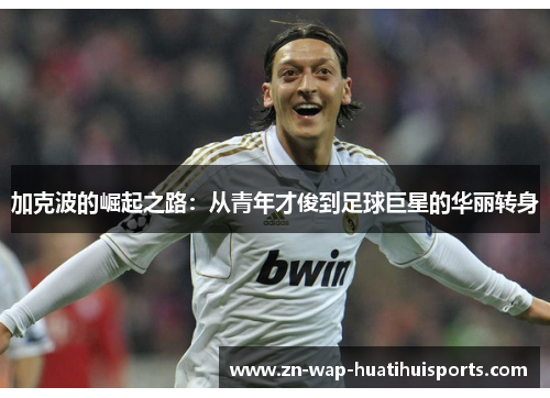 加克波的崛起之路：从青年才俊到足球巨星的华丽转身